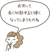 お肉って長く加熱すると硬くなってしまうものね